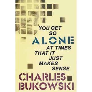 You Get So Alone at Times That It Just Makes Sense -- Charles Bukowski